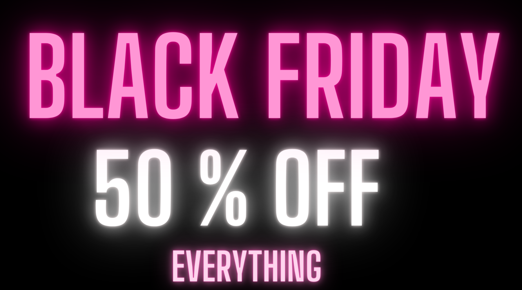 BLACK FRIDAY SALE 50% OFF EVERYTHING